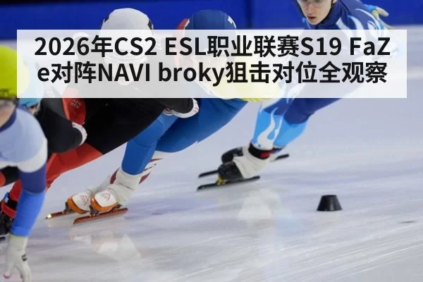 2026年CS2 ESL职业联赛S19 FaZe对阵NAVI broky狙击对位全观察