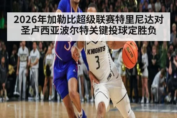 2026年加勒比超级联赛特里尼达对圣卢西亚波尔特关键投球定胜负