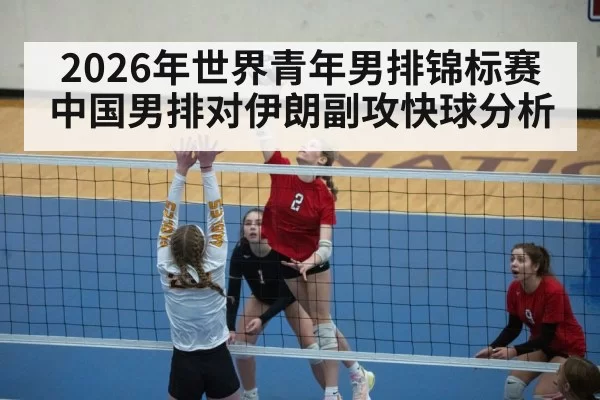 2026年世界青年男排锦标赛中国男排对伊朗副攻快球分析